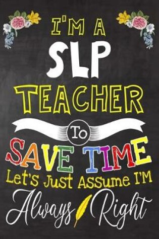 Cover of I'm a Slp Teacher To Save Time Let's Just Assume i'm Always Right