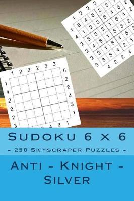 Book cover for Sudoku 6 X 6 - 250 Skyscraper Puzzles - Anti - Knight - Silver