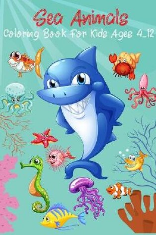 Cover of Sea Animals Coloring Book For Kids Ages 4-12