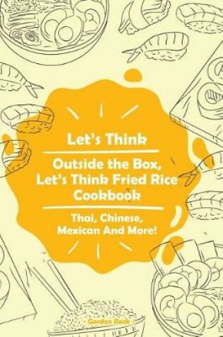 Cover of Let's Think Outside the Box, Let's Think Fried Rice Cookbook