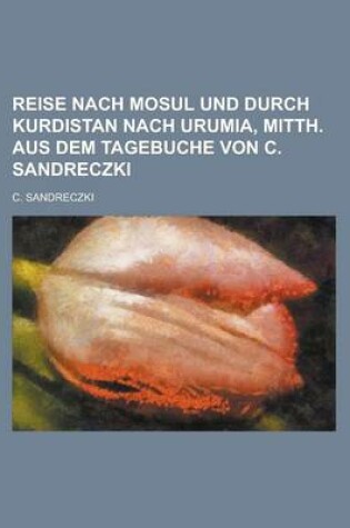 Cover of Reise Nach Mosul Und Durch Kurdistan Nach Urumia, Mitth. Aus Dem Tagebuche Von C. Sandreczki
