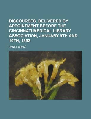 Book cover for Discourses. Delivered by Appointment Before the Cincinnati Medical Library Association, January 9th and 10th, 1852