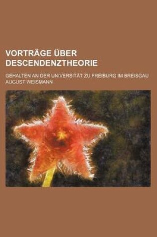 Cover of Vortrage Uber Descendenztheorie (2); Gehalten an Der Universitat Zu Freiburg Im Breisgau