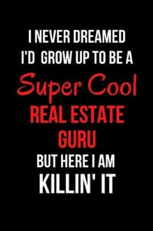 Cover of I Never Dreamed I'd Grow Up to Be a Super Cool Real Estate Guru But Here I Am Killin' It