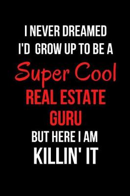 Book cover for I Never Dreamed I'd Grow Up to Be a Super Cool Real Estate Guru But Here I Am Killin' It