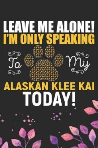 Cover of Leave Me Alone! I'm Only Speaking to My Alaskan Klee Kai Today