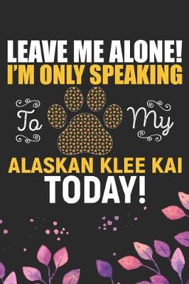 Book cover for Leave Me Alone! I'm Only Speaking to My Alaskan Klee Kai Today
