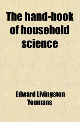 Cover of The Hand-Book of Household Science; A Popular Account of Heat, Light, Air, Aliment, and Cleansing in Their Scientific Principles and Domestic Applications