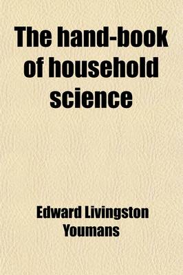 Book cover for The Hand-Book of Household Science; A Popular Account of Heat, Light, Air, Aliment, and Cleansing in Their Scientific Principles and Domestic Applications