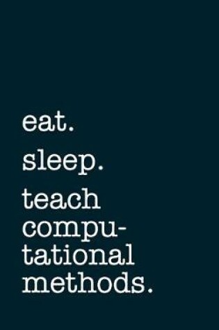 Cover of eat. sleep. teach computational methods. - Lined Notebook