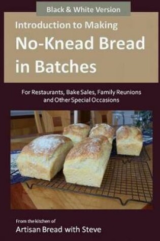 Cover of Introduction to Making No-Knead Bread in Batches (For Restaurants, Bake Sales, Family Reunions and Other Special Occasions) (B&W Version)