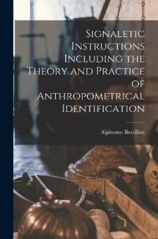 Cover of Signaletic Instructions Including the Theory and Practice of Anthropometrical Identification