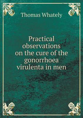 Book cover for Practical observations on the cure of the gonorrhoea virulenta in men