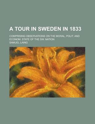 Book cover for A Tour in Sweden in 1833; Comprising Observations on the Moral, Polit. and Econom. State of the SW. Nation