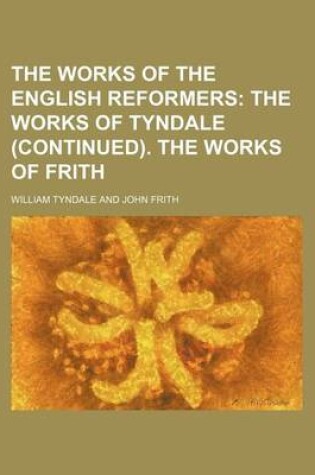 Cover of The Works of the English Reformers; The Works of Tyndale (Continued). the Works of Frith