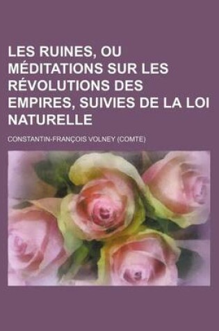 Cover of Les Ruines, Ou Meditations Sur Les R Volutions Des Empires, Suivies de La Loi Naturelle