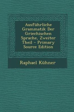 Cover of Ausfuhrliche Grammatik Der Griechischen Sprache, Zweiter Theil - Primary Source Edition