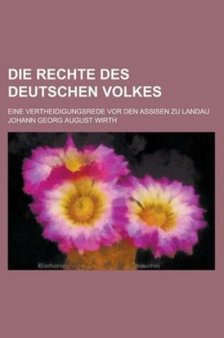 Cover of Die Rechte Des Deutschen Volkes; Eine Vertheidigungsrede VOR Den Assisen Zu Landau