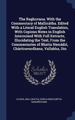 Book cover for The Raghuvana. with the Commentary of Mallintha. Edited with a Literal English Translation, with Copious Notes in English Intermixed with Full Extracts, Illucidating the Text, from the Commentaries of Bhatta Hemdri, Chritravardhana, Vallabha, Din