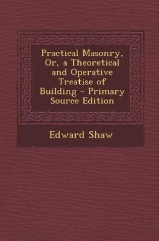 Cover of Practical Masonry, Or, a Theoretical and Operative Treatise of Building