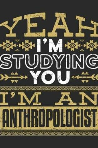 Cover of Yeah I'm Studying You I'm An Anthropologist