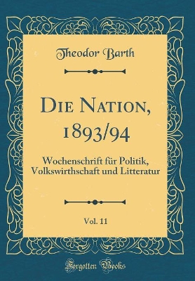 Book cover for Die Nation, 1893/94, Vol. 11: Wochenschrift für Politik, Volkswirthschaft und Litteratur (Classic Reprint)