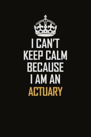 Cover of I Can't Keep Calm Because I Am An Actuary
