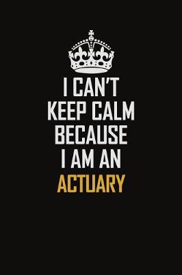 Book cover for I Can't Keep Calm Because I Am An Actuary