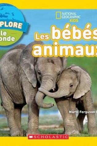 Cover of National Geographic Kids: j'Explore Le Monde: Les B�b�s Animaux