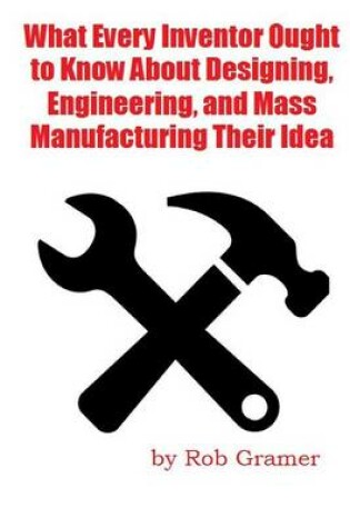 Cover of What Every Inventor Ought to Know About Designing, Engineering, and Mass Manufacturing their Idea