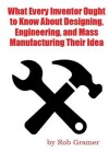 Book cover for What Every Inventor Ought to Know About Designing, Engineering, and Mass Manufacturing their Idea