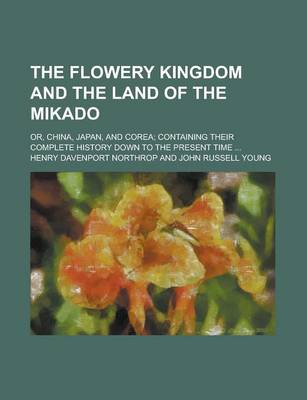 Book cover for The Flowery Kingdom and the Land of the Mikado; Or, China, Japan, and Corea; Containing Their Complete History Down to the Present Time ...