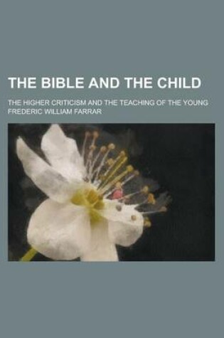 Cover of The Bible and the Child; The Higher Criticism and the Teaching of the Young