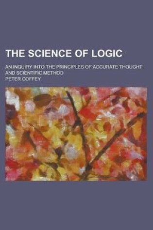Cover of The Science of Logic; An Inquiry Into the Principles of Accurate Thought and Scientific Method