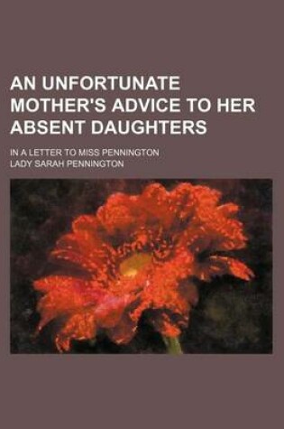 Cover of An Unfortunate Mother's Advice to Her Absent Daughters; In a Letter to Miss Pennington