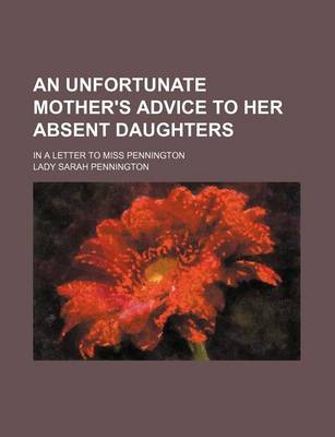 Book cover for An Unfortunate Mother's Advice to Her Absent Daughters; In a Letter to Miss Pennington