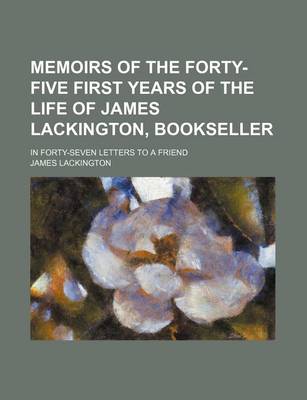 Book cover for Memoirs of the Forty-Five First Years of the Life of James Lackington, Bookseller; In Forty-Seven Letters to a Friend