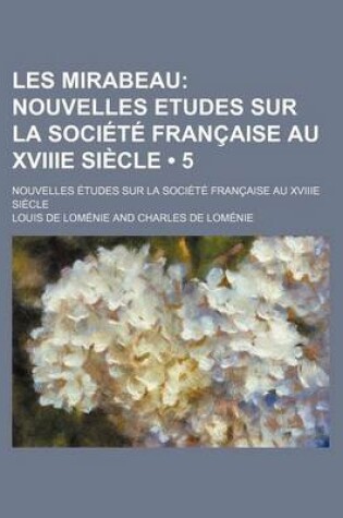 Cover of Les Mirabeau (5 ); Nouvelles Etudes Sur La Societe Francaise Au Xviiie Siecle. Nouvelles Etudes Sur La Societe Francaise Au Xviiie Siecle