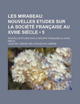 Book cover for Les Mirabeau (5 ); Nouvelles Etudes Sur La Societe Francaise Au Xviiie Siecle. Nouvelles Etudes Sur La Societe Francaise Au Xviiie Siecle