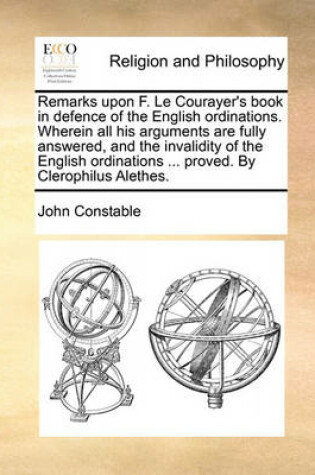 Cover of Remarks Upon F. Le Courayer's Book in Defence of the English Ordinations. Wherein All His Arguments Are Fully Answered, and the Invalidity of the English Ordinations ... Proved. by Clerophilus Alethes.