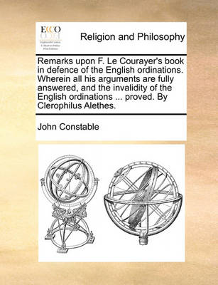 Book cover for Remarks Upon F. Le Courayer's Book in Defence of the English Ordinations. Wherein All His Arguments Are Fully Answered, and the Invalidity of the English Ordinations ... Proved. by Clerophilus Alethes.