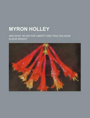 Book cover for Myron Holley; And What He Did for Liberty and True Religion