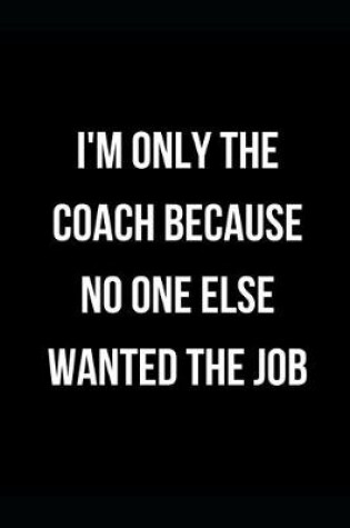 Cover of I'm Only the Coach Because No One Else Wanted the Job