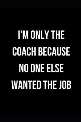 Book cover for I'm Only the Coach Because No One Else Wanted the Job