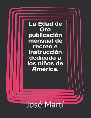 Book cover for La Edad de Oro publicacion mensual de recreo e instruccion dedicada a los ninos de America.