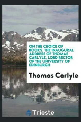 Cover of On the Choice of Books. the Inaugural Address of Thomas Carlyle, Lord Rector of the University of Edinburgh