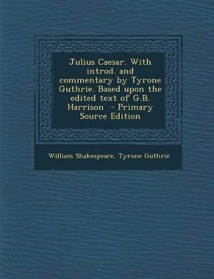 Book cover for Julius Caesar. with Introd. and Commentary by Tyrone Guthrie. Based Upon the Edited Text of G.B. Harrison - Primary Source Edition