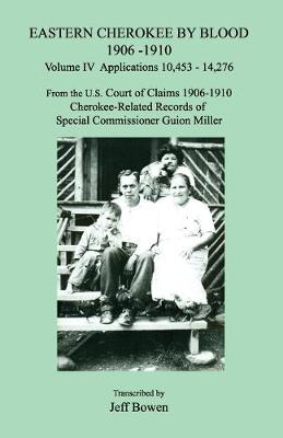 Cover of Eastern Cherokee by Blood 1906-1910, Volume IV, Applications 10,453 - 14,276; From the U.S. Court of Claims 1906-1910, Cherokee-Related Records of Special Commissioner Guion Miller