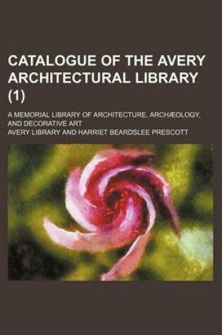 Cover of Catalogue of the Avery Architectural Library; A Memorial Library of Architecture, Archaeology, and Decorative Art (1 )