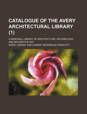Book cover for Catalogue of the Avery Architectural Library; A Memorial Library of Architecture, Archaeology, and Decorative Art (1 )